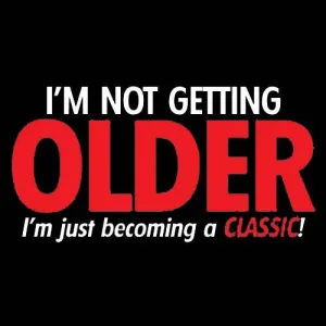 I'm Not Getting Older I'm Just Becoming a Classic