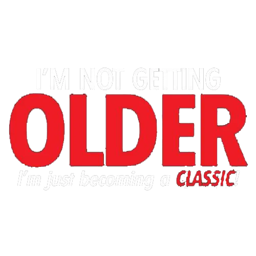 I'm Not Getting Older I'm Just Becoming a Classic